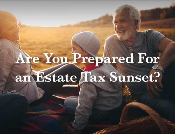 Are You Prepared for an Estate Tax Sunset?